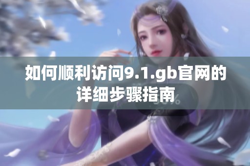 如何順利訪問9.1.gb官網的詳細步驟指南