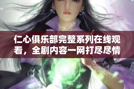 仁心俱樂部完整系列在線觀看，全劇內容一網打盡盡情享受
