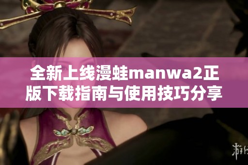 全新上線漫蛙manwa2正版下載指南與使用技巧分享