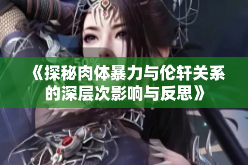 《探秘肉體暴力與倫軒關系的深層次影響與反思》
