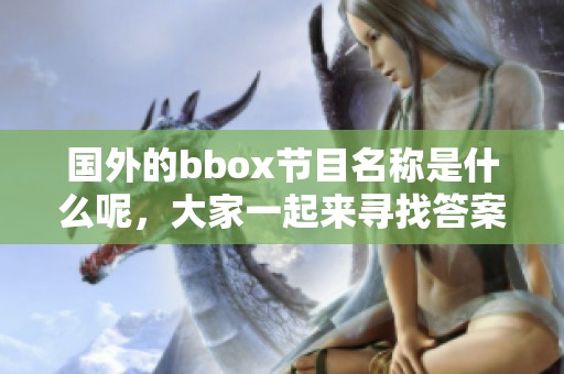 國外的bbox節目名稱是什么呢，大家一起來尋找答案吧