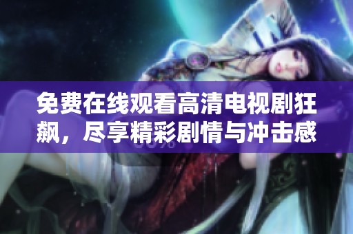 免費在線觀看高清電視劇狂飆，盡享精彩劇情與沖擊感受