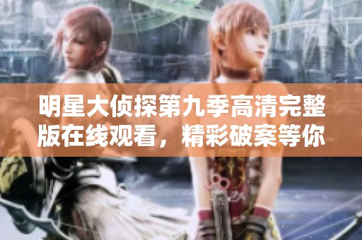 明星大偵探第九季高清完整版在線觀看，精彩破案等你來探尋