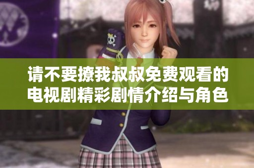請不要撩我叔叔免費觀看的電視劇精彩劇情介紹與角色解析