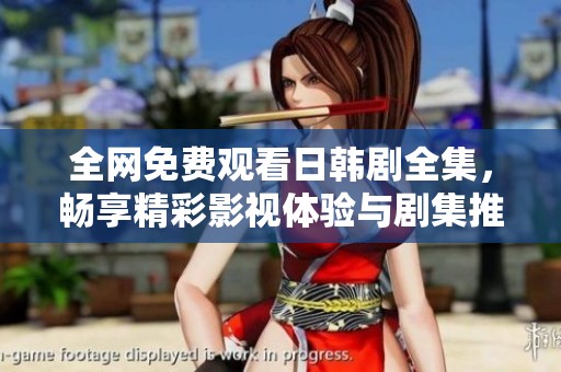 全網免費觀看日韓劇全集，暢享精彩影視體驗與劇集推薦