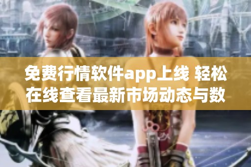 免費行情軟件app上線 輕松在線查看最新市場動態與數據分析
