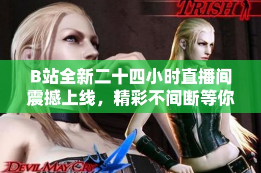 B站全新二十四小時直播間震撼上線，精彩不間斷等你來體驗