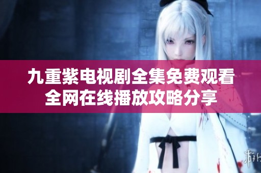 九重紫電視劇全集免費觀看全網(wǎng)在線播放攻略分享