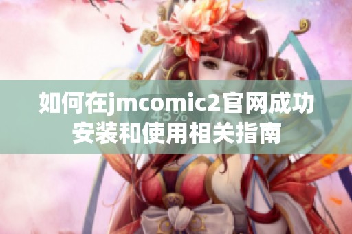 如何在jmcomic2官網成功安裝和使用相關指南