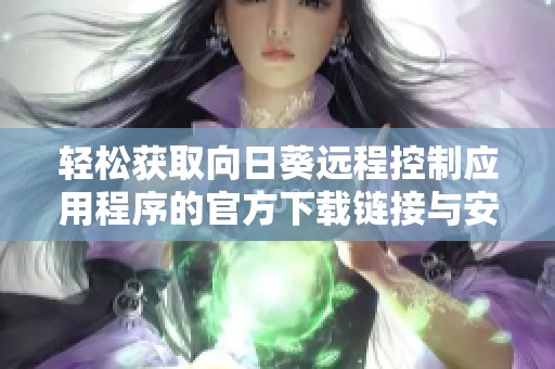 輕松獲取向日葵遠程控制應用程序的官方下載鏈接與安裝指南