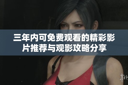 三年內(nèi)可免費觀看的精彩影片推薦與觀影攻略分享