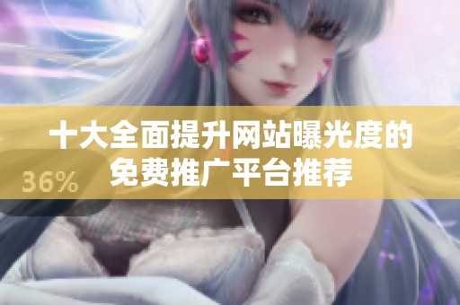 十大全面提升網站曝光度的免費推廣平臺推薦