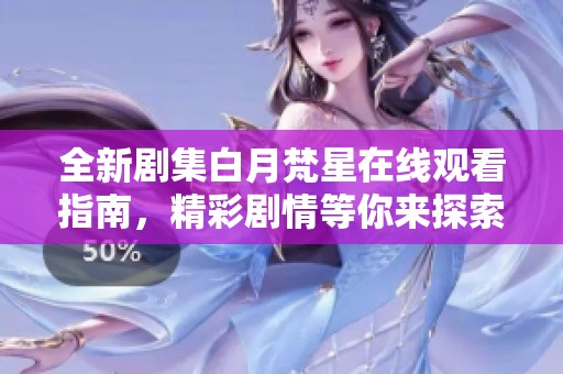 全新劇集白月梵星在線觀看指南，精彩劇情等你來探索