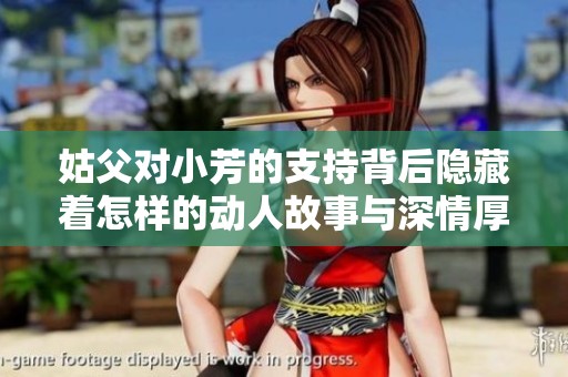 姑父對小芳的支持背后隱藏著怎樣的動人故事與深情厚誼