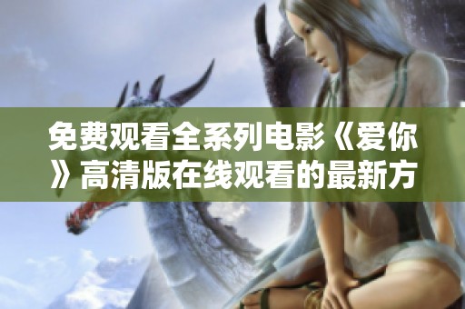 免費觀看全系列電影《愛你》高清版在線觀看的最新方式