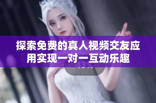 探索免費的真人視頻交友應用實現一對一互動樂趣