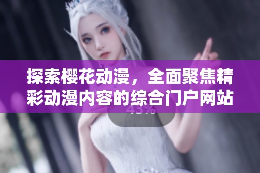 探索櫻花動(dòng)漫，全面聚焦精彩動(dòng)漫內(nèi)容的綜合門戶網(wǎng)站
