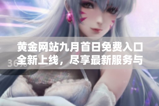 黃金網站九月首日免費入口全新上線，盡享最新服務與資訊