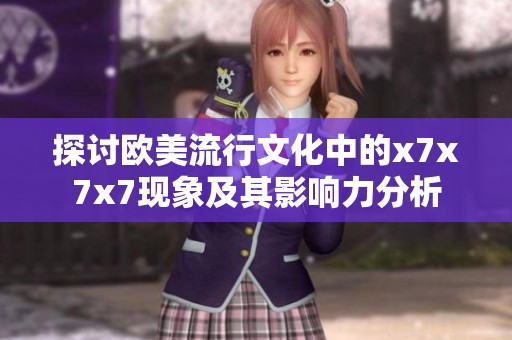 探討歐美流行文化中的x7x7x7現象及其影響力分析