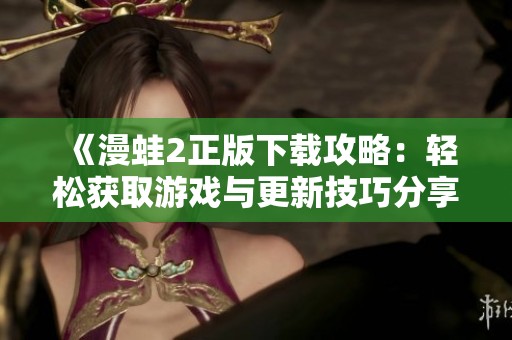 《漫蛙2正版下載攻略：輕松獲取游戲與更新技巧分享》