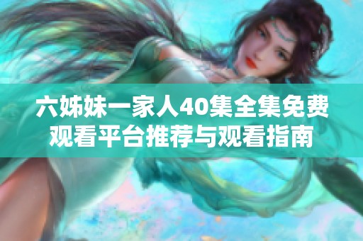 六姊妹一家人40集全集免費觀看平臺推薦與觀看指南