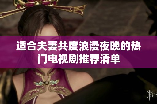 適合夫妻共度浪漫夜晚的熱門電視劇推薦清單
