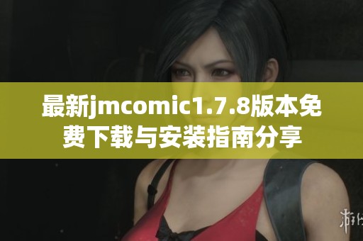 最新jmcomic1.7.8版本免費下載與安裝指南分享