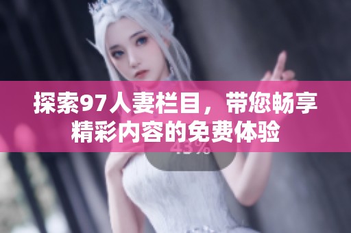 探索97人妻欄目，帶您暢享精彩內容的免費體驗