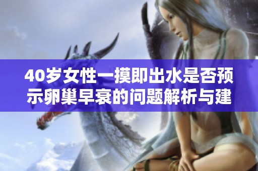 40歲女性一摸即出水是否預(yù)示卵巢早衰的問(wèn)題解析與建議
