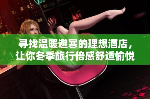尋找溫暖避寒的理想酒店，讓你冬季旅行倍感舒適愉悅