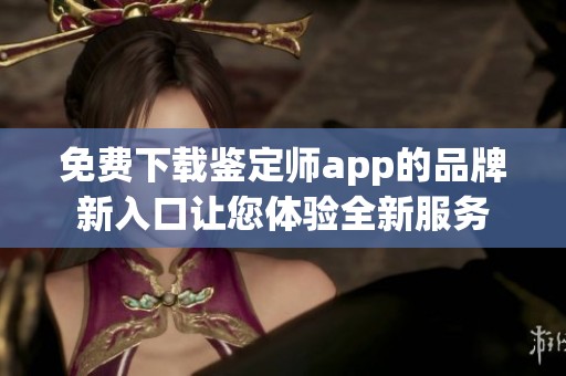免費(fèi)下載鑒定師app的品牌新入口讓您體驗(yàn)全新服務(wù)