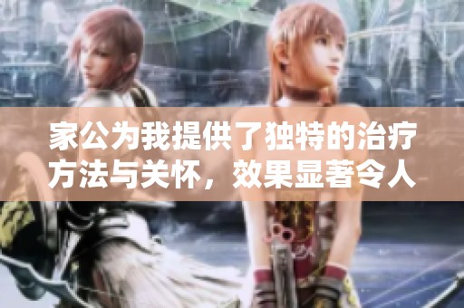家公為我提供了獨特的治療方法與關懷，效果顯著令人驚訝