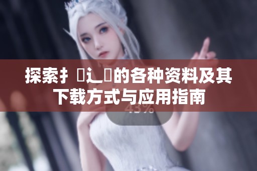 探索扌喿辶畐的各種資料及其下載方式與應(yīng)用指南