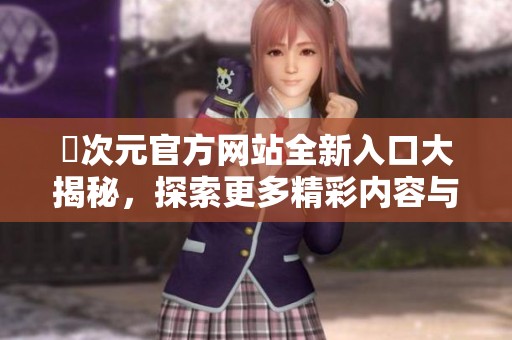 囧次元官方網站全新入口大揭秘，探索更多精彩內容與活動信息