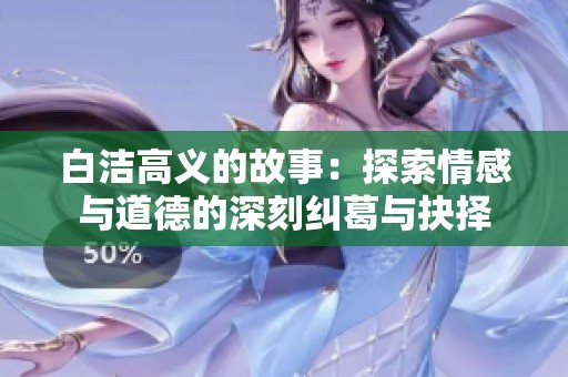 白潔高義的故事：探索情感與道德的深刻糾葛與抉擇