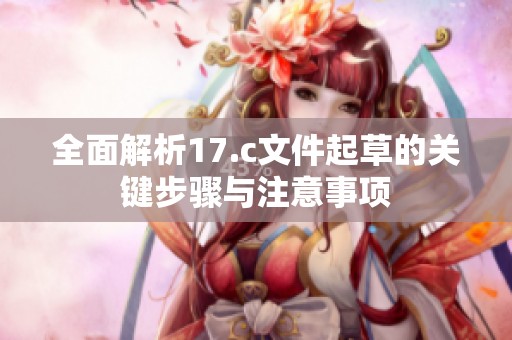 全面解析17.c文件起草的關(guān)鍵步驟與注意事項(xiàng)