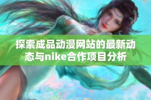 探索成品動漫網站的最新動態與nike合作項目分析