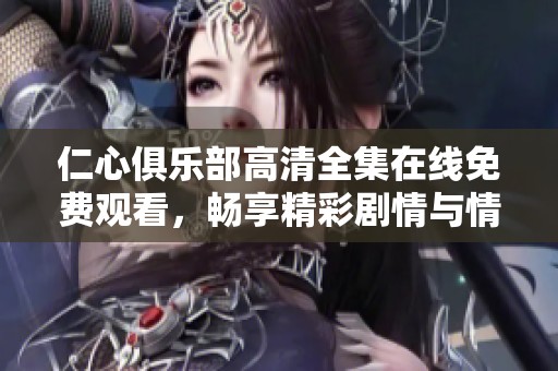 仁心俱樂部高清全集在線免費觀看，暢享精彩劇情與情感交織