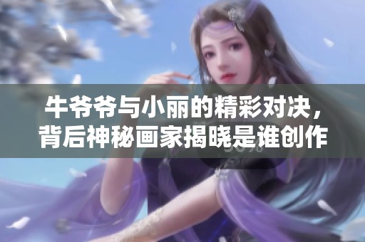 牛爺爺與小麗的精彩對決，背后神秘畫家揭曉是誰創作的