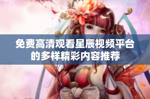免費高清觀看星辰視頻平臺的多樣精彩內容推薦