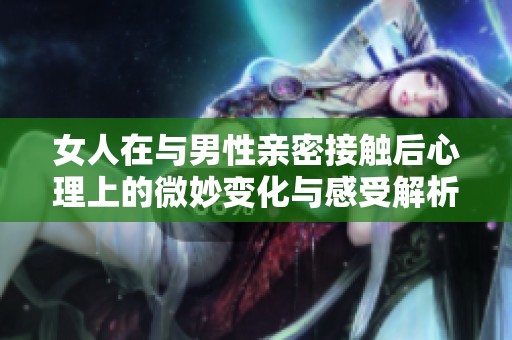 女人在與男性親密接觸后心理上的微妙變化與感受解析