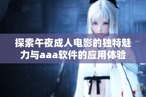 探索午夜成人電影的獨特魅力與aaa軟件的應(yīng)用體驗