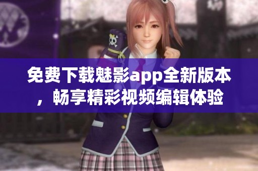 免費下載魅影app全新版本，暢享精彩視頻編輯體驗