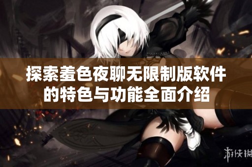 探索羞色夜聊無限制版軟件的特色與功能全面介紹
