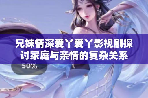 兄妹情深愛丫愛丫影視劇探討家庭與親情的復雜關系