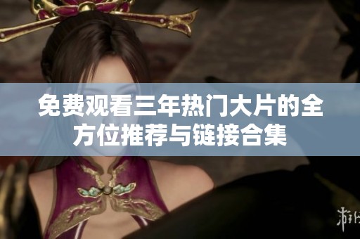 免費觀看三年熱門大片的全方位推薦與鏈接合集