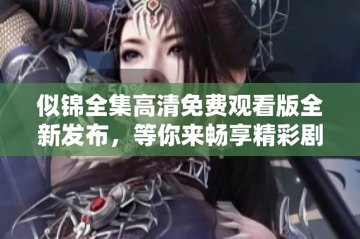 似錦全集高清免費觀看版全新發布，等你來暢享精彩劇情！
