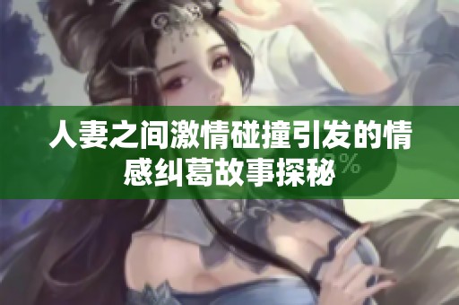 人妻之間激情碰撞引發(fā)的情感糾葛故事探秘
