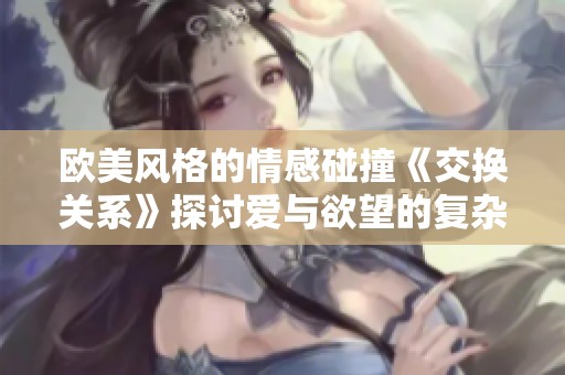 歐美風格的情感碰撞《交換關系》探討愛與欲望的復雜交織