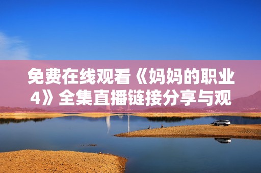 免費在線觀看《媽媽的職業4》全集直播鏈接分享與觀看體驗分析